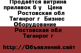 Продаётся витрина, прилавок б/у › Цена ­ 9 000 - Ростовская обл., Таганрог г. Бизнес » Оборудование   . Ростовская обл.,Таганрог г.